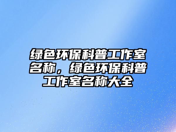 綠色環(huán)?？破展ぷ魇颐Q，綠色環(huán)?？破展ぷ魇颐Q大全