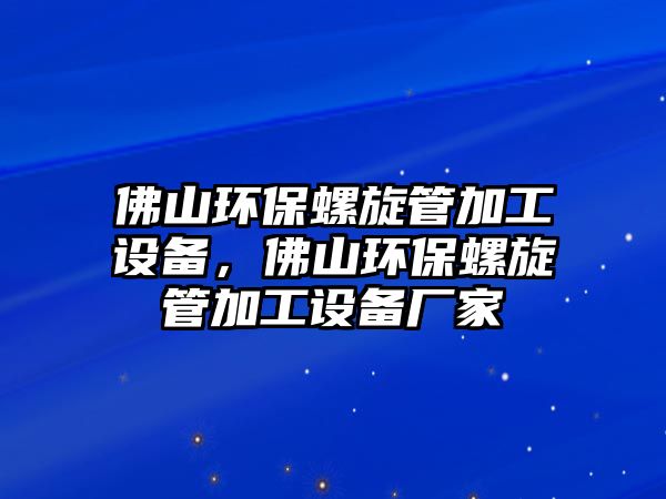 佛山環(huán)保螺旋管加工設(shè)備，佛山環(huán)保螺旋管加工設(shè)備廠家