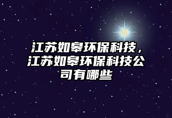 江蘇如皋環(huán)?？萍迹K如皋環(huán)?？萍脊居心男?/> 
									</a>
									<h4 class=