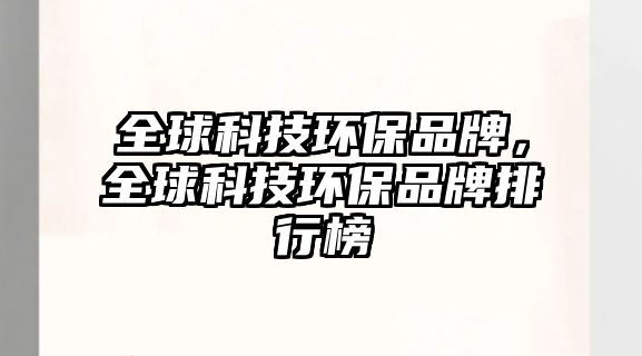 全球科技環(huán)保品牌，全球科技環(huán)保品牌排行榜