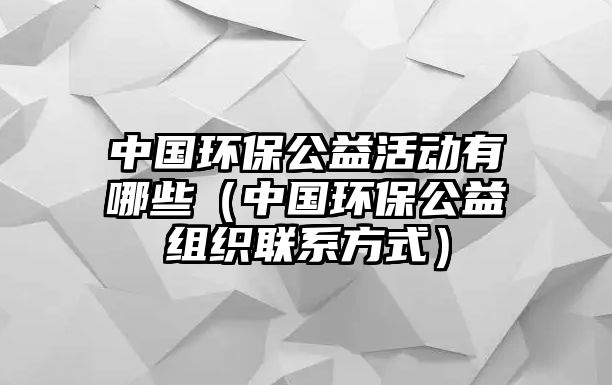 中國環(huán)保公益活動有哪些（中國環(huán)保公益組織聯(lián)系方式）
