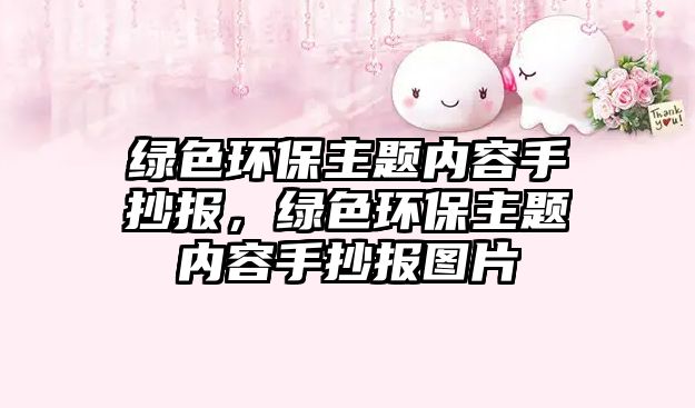 綠色環(huán)保主題內(nèi)容手抄報，綠色環(huán)保主題內(nèi)容手抄報圖片
