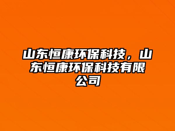 山東恒康環(huán)?？萍?，山東恒康環(huán)保科技有限公司