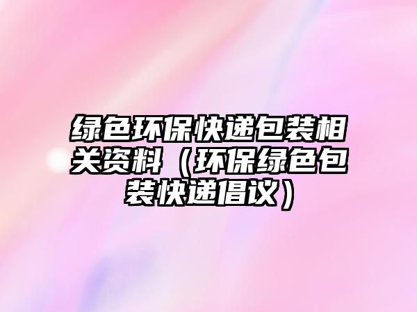 綠色環(huán)?？爝f包裝相關資料（環(huán)保綠色包裝快遞倡議）
