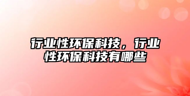 行業(yè)性環(huán)?？萍?，行業(yè)性環(huán)保科技有哪些