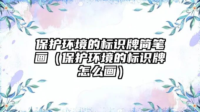 保護(hù)環(huán)境的標(biāo)識(shí)牌簡(jiǎn)筆畫(huà)（保護(hù)環(huán)境的標(biāo)識(shí)牌怎么畫(huà)）