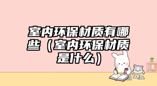 室內(nèi)環(huán)保材質(zhì)有哪些（室內(nèi)環(huán)保材質(zhì)是什么）