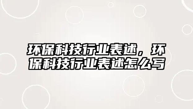 環(huán)?？萍夹袠I(yè)表述，環(huán)保科技行業(yè)表述怎么寫