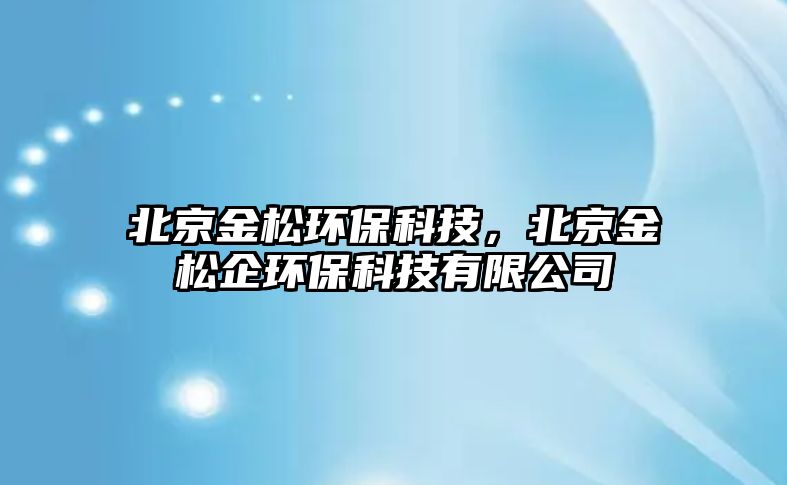 北京金松環(huán)?？萍?，北京金松企環(huán)?？萍加邢薰? class=
