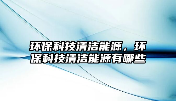 環(huán)?？萍记鍧嵞茉?，環(huán)?？萍记鍧嵞茉从心男?/> 
									</a>
									<h4 class=