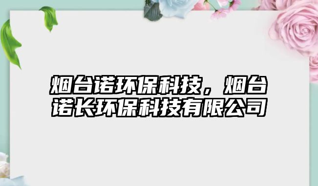 煙臺諾環(huán)?？萍?，煙臺諾長環(huán)?？萍加邢薰?/> 
									</a>
									<h4 class=