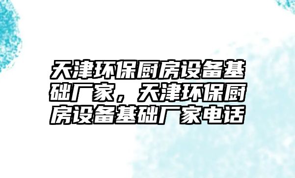 天津環(huán)保廚房設備基礎廠家，天津環(huán)保廚房設備基礎廠家電話