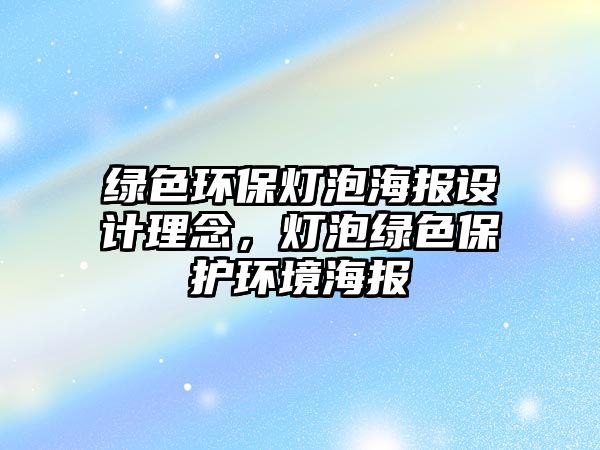 綠色環(huán)保燈泡海報設計理念，燈泡綠色保護環(huán)境海報