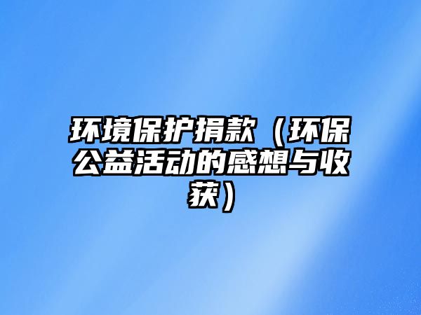 環(huán)境保護(hù)捐款（環(huán)保公益活動的感想與收獲）