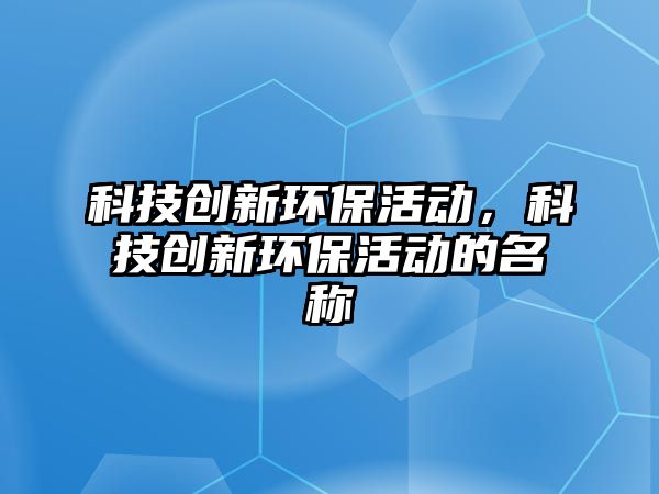 科技創(chuàng)新環(huán)保活動(dòng)，科技創(chuàng)新環(huán)?；顒?dòng)的名稱(chēng)