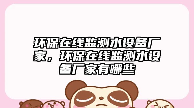 環(huán)保在線監(jiān)測水設(shè)備廠家，環(huán)保在線監(jiān)測水設(shè)備廠家有哪些