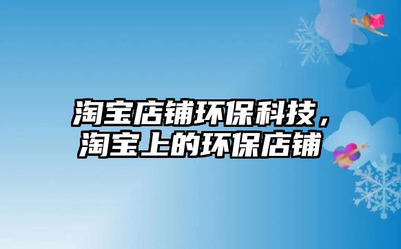 淘寶店鋪環(huán)?？萍?，淘寶上的環(huán)保店鋪