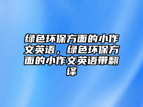 綠色環(huán)保方面的小作文英語，綠色環(huán)保方面的小作文英語帶翻譯