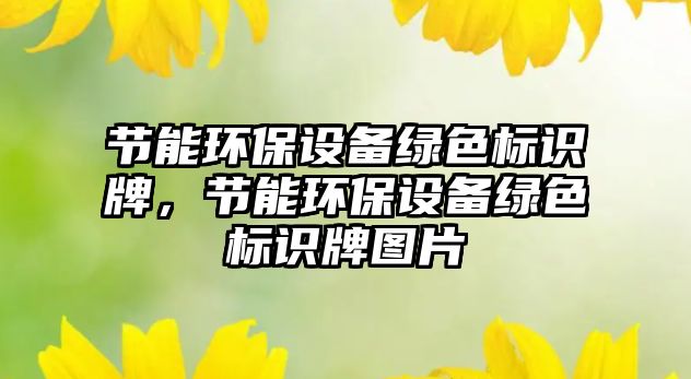 節(jié)能環(huán)保設(shè)備綠色標識牌，節(jié)能環(huán)保設(shè)備綠色標識牌圖片