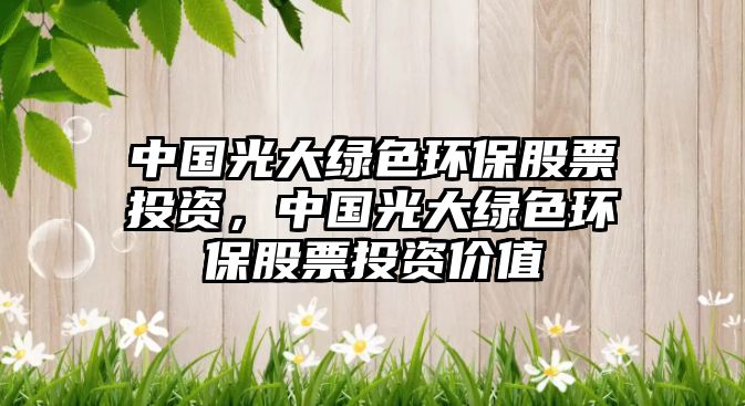 中國(guó)光大綠色環(huán)保股票投資，中國(guó)光大綠色環(huán)保股票投資價(jià)值