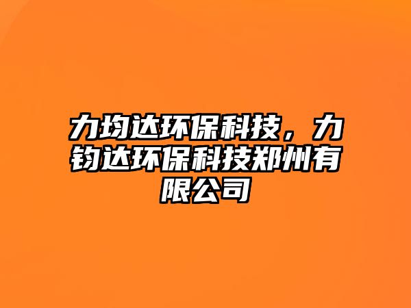 力均達(dá)環(huán)?？萍?，力鈞達(dá)環(huán)保科技鄭州有限公司