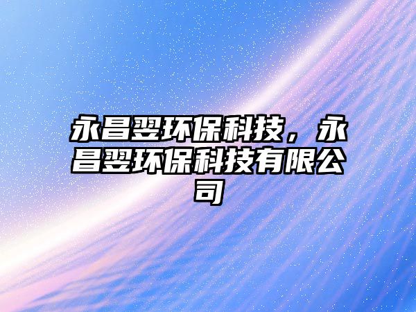 永昌翌環(huán)保科技，永昌翌環(huán)保科技有限公司