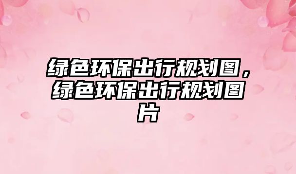 綠色環(huán)保出行規(guī)劃圖，綠色環(huán)保出行規(guī)劃圖片