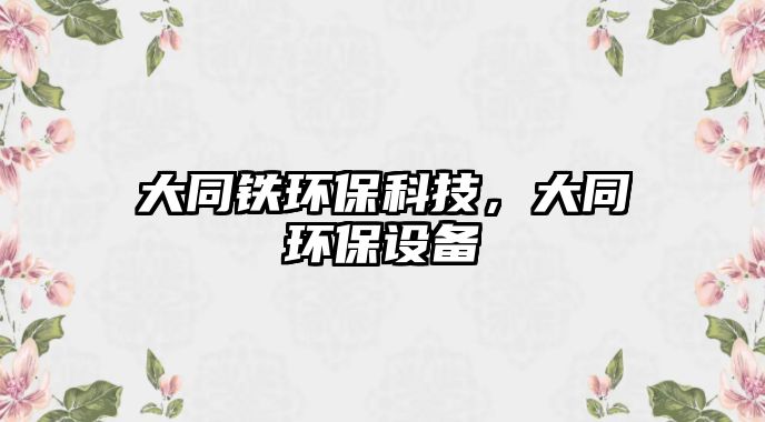 大同鐵環(huán)?？萍?，大同環(huán)保設(shè)備