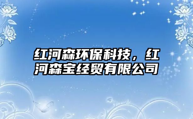 紅河森環(huán)?？萍迹t河森寶經(jīng)貿(mào)有限公司