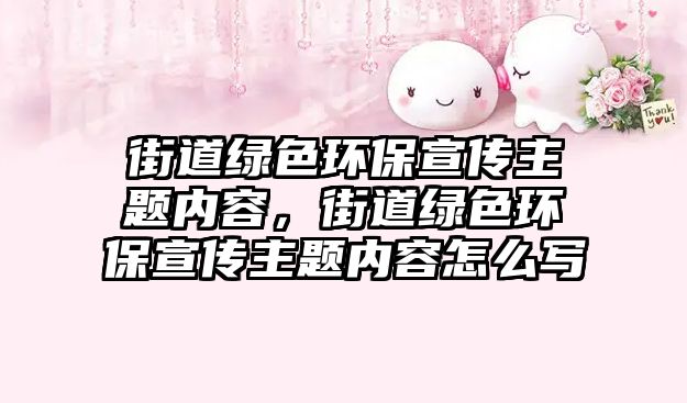 街道綠色環(huán)保宣傳主題內(nèi)容，街道綠色環(huán)保宣傳主題內(nèi)容怎么寫