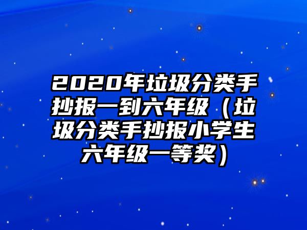 2020年垃圾分類手抄報(bào)一到六年級(jí)（垃圾分類手抄報(bào)小學(xué)生六年級(jí)一等獎(jiǎng)）