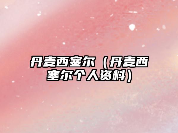 丹麥西塞爾（丹麥西塞爾個人資料）