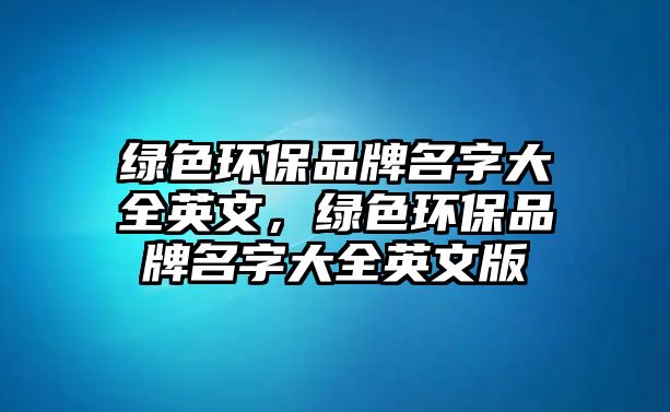 綠色環(huán)保品牌名字大全英文，綠色環(huán)保品牌名字大全英文版