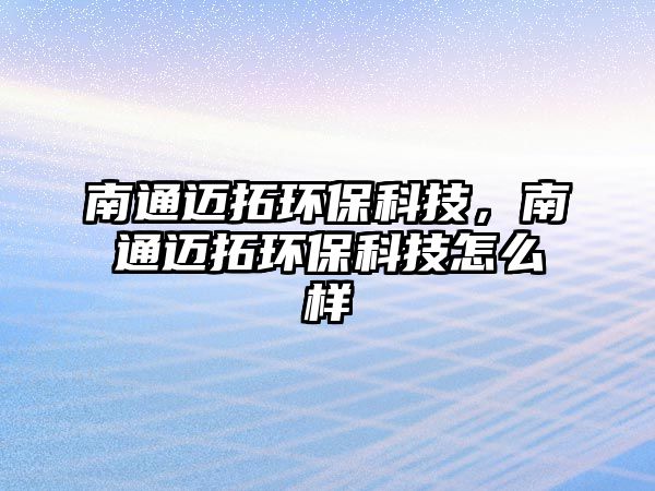 南通邁拓環(huán)?？萍?，南通邁拓環(huán)保科技怎么樣