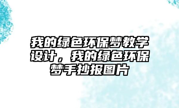 我的綠色環(huán)保夢教學(xué)設(shè)計，我的綠色環(huán)保夢手抄報圖片