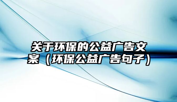 關(guān)于環(huán)保的公益廣告文案（環(huán)保公益廣告句子）