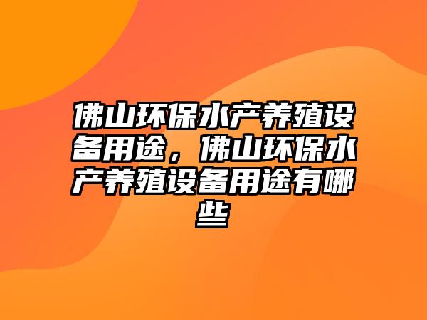 佛山環(huán)保水產(chǎn)養(yǎng)殖設(shè)備用途，佛山環(huán)保水產(chǎn)養(yǎng)殖設(shè)備用途有哪些
