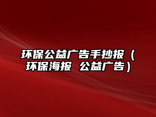 環(huán)保公益廣告手抄報（環(huán)保海報 公益廣告）