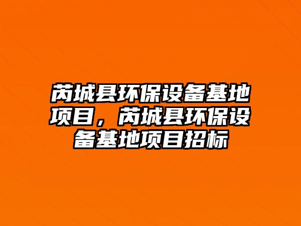 芮城縣環(huán)保設(shè)備基地項目，芮城縣環(huán)保設(shè)備基地項目招標