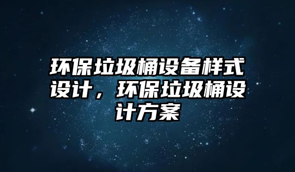 環(huán)保垃圾桶設(shè)備樣式設(shè)計(jì)，環(huán)保垃圾桶設(shè)計(jì)方案