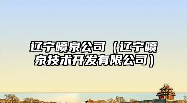 遼寧噴泉公司（遼寧噴泉技術(shù)開發(fā)有限公司）
