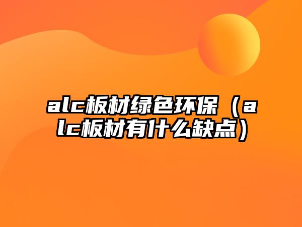 alc板材綠色環(huán)保（alc板材有什么缺點(diǎn)）