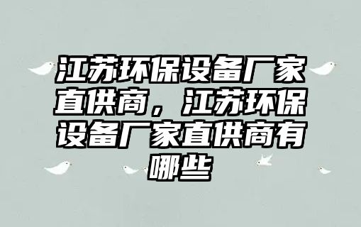 江蘇環(huán)保設(shè)備廠家直供商，江蘇環(huán)保設(shè)備廠家直供商有哪些
