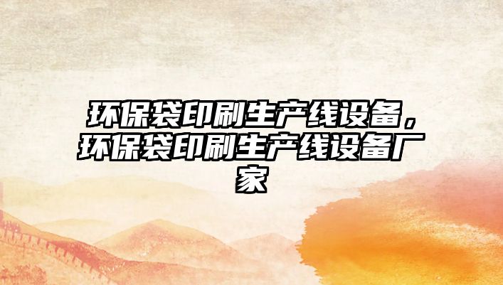 環(huán)保袋印刷生產(chǎn)線設(shè)備，環(huán)保袋印刷生產(chǎn)線設(shè)備廠家
