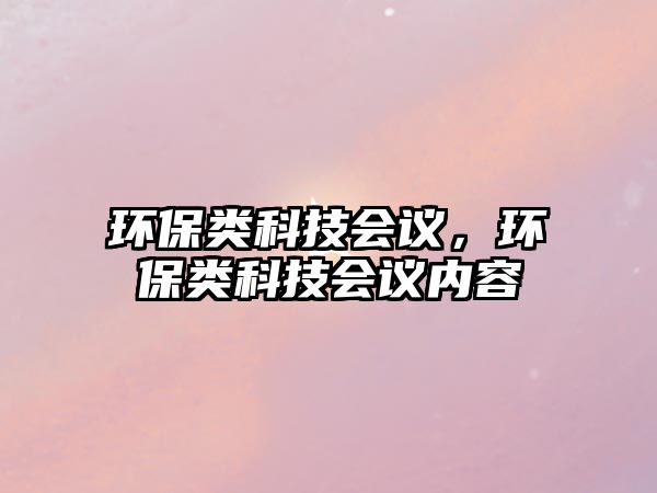 環(huán)保類科技會議，環(huán)保類科技會議內(nèi)容