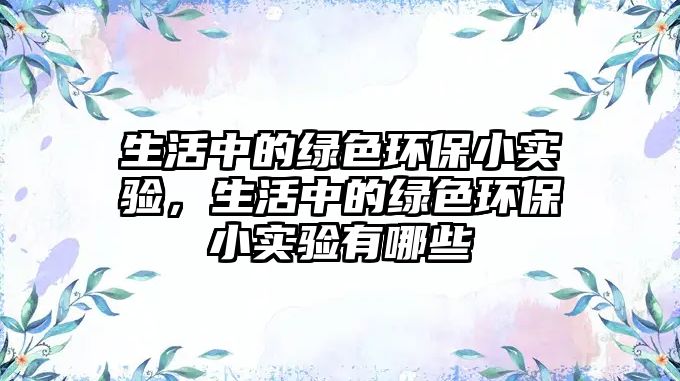 生活中的綠色環(huán)保小實(shí)驗(yàn)，生活中的綠色環(huán)保小實(shí)驗(yàn)有哪些