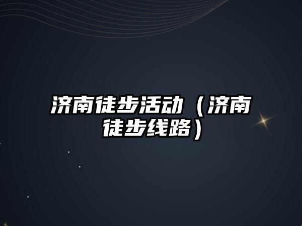 濟南徒步活動（濟南徒步線路）