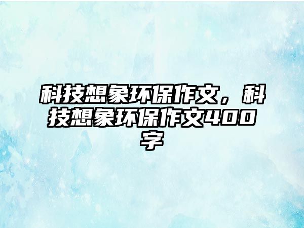 科技想象環(huán)保作文，科技想象環(huán)保作文400字