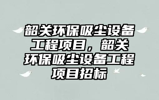 韶關(guān)環(huán)保吸塵設(shè)備工程項(xiàng)目，韶關(guān)環(huán)保吸塵設(shè)備工程項(xiàng)目招標(biāo)