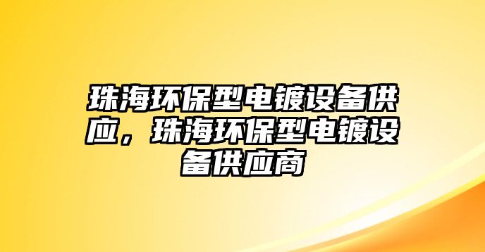 珠海環(huán)保型電鍍設(shè)備供應(yīng)，珠海環(huán)保型電鍍設(shè)備供應(yīng)商
